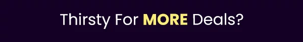 Thirsty for MORE Deals?