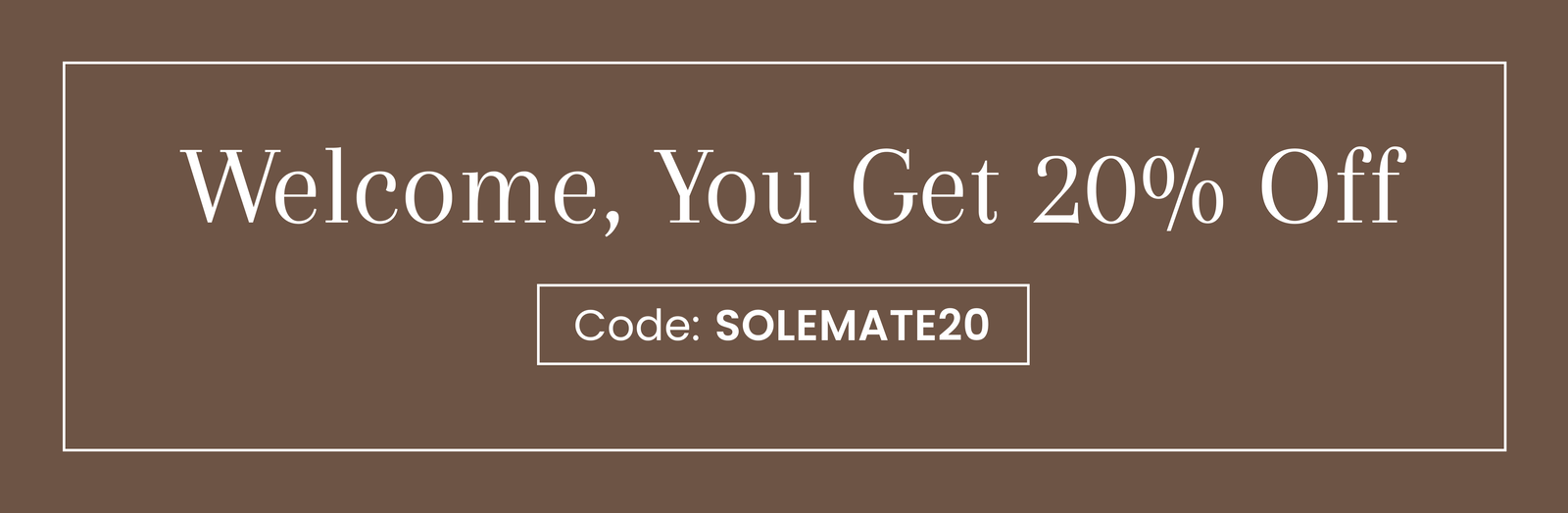 Welcome, You Get 20% Off | Code: SOLEMATE20