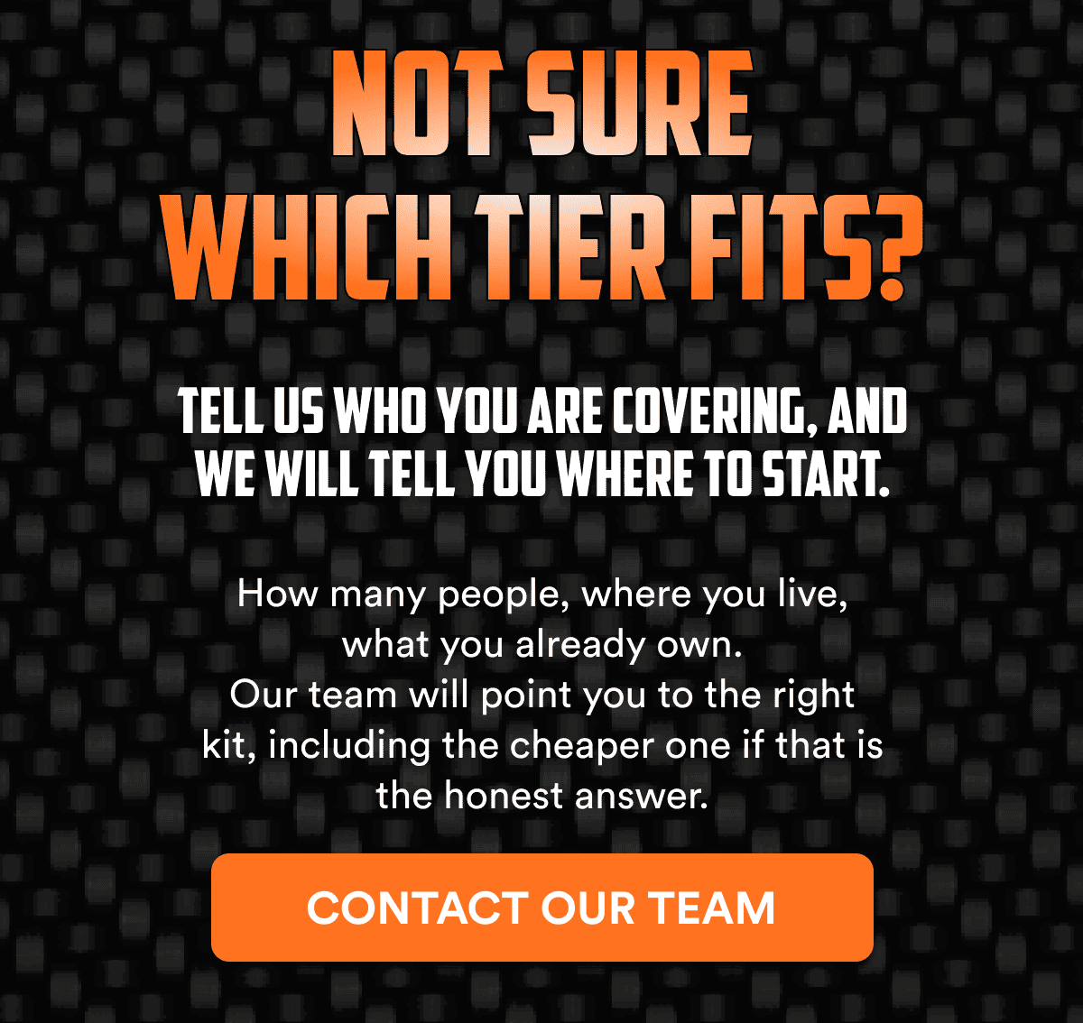 Tell us who you are covering and we will tell you where to start. How many people, where you live, what you already own.