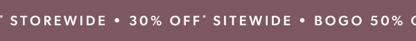 30% off* sitewide. BOGO 50% off* storewide.