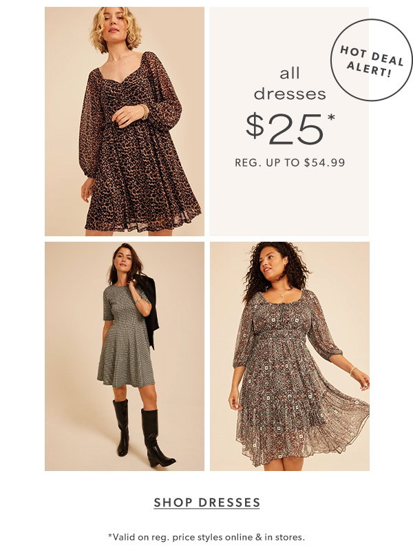 Hot deal alert! All dresses $25*. Reg. up to $54.99. Shop dresses. *Valid on reg. price styles online & in stores.