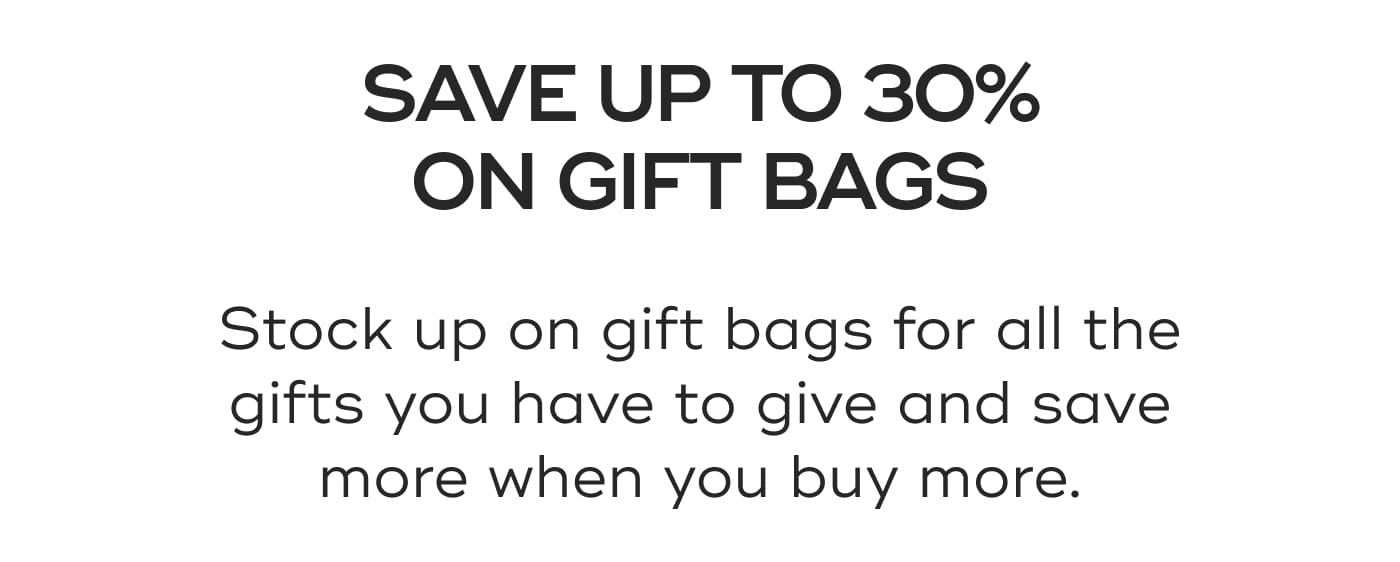 SAVE UP TO 30% ON GIFT BAGS. Stock up on gift bags for all the gifts you have to give and save more when you buy more.