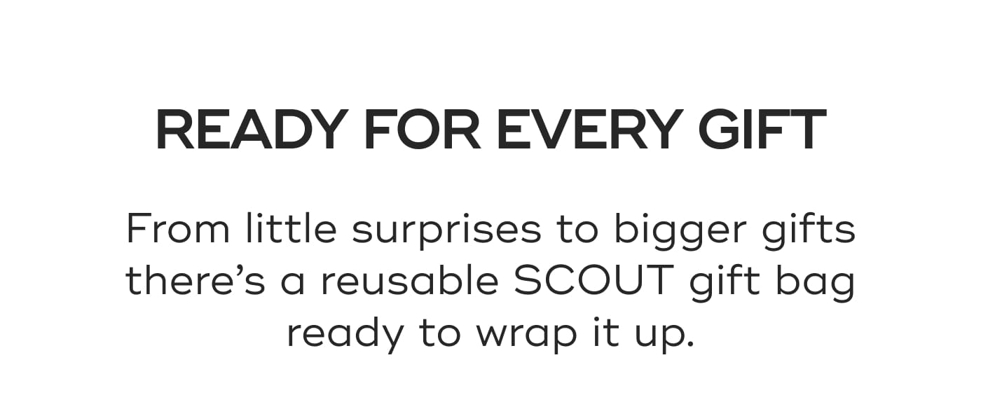 READY FOR EVERY GIFT. From little surprises to bigger gifts there’s a reusable SCOUT gift bag ready to wrap it up.