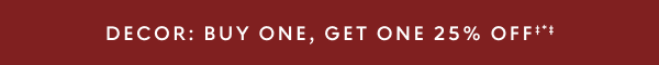 Buy one, get one 25% off‡*‡ decor