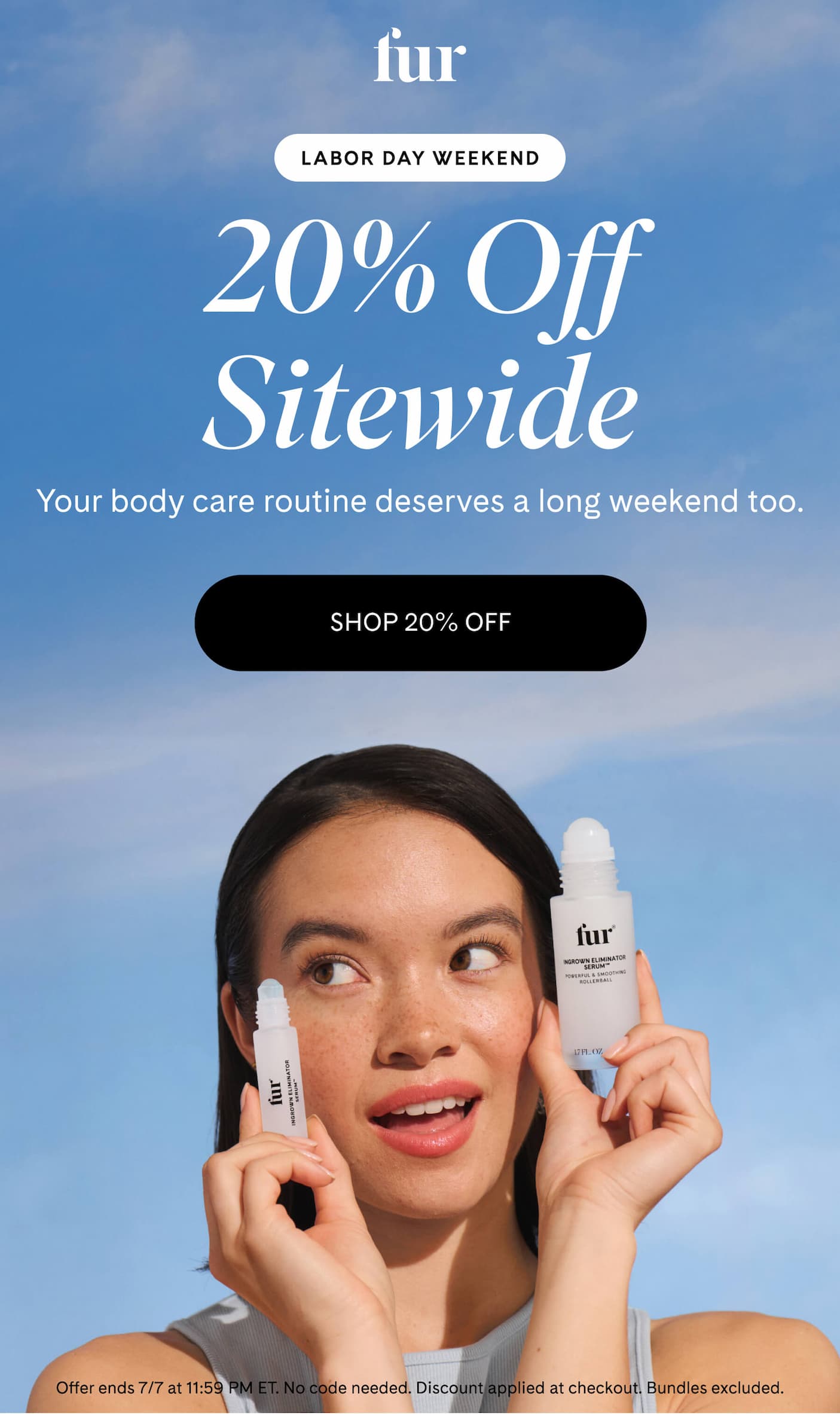 Labor Day Weekend 20% Off Sitewide Your body care routine deserves a long weekend too. SHOP 20% OFF