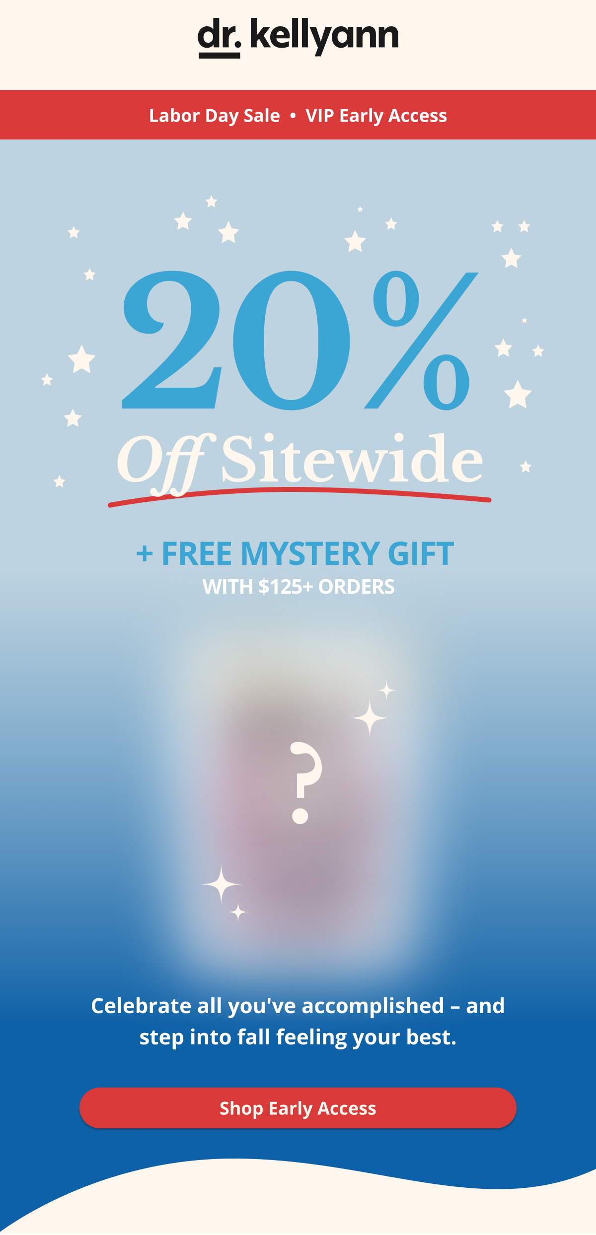 dr. kellyann labor day sale vip early access 20% off sitewide + free mystery gift with $125+ orders celebrate all you've accomplished - and step into fall feeling your best. shop early access