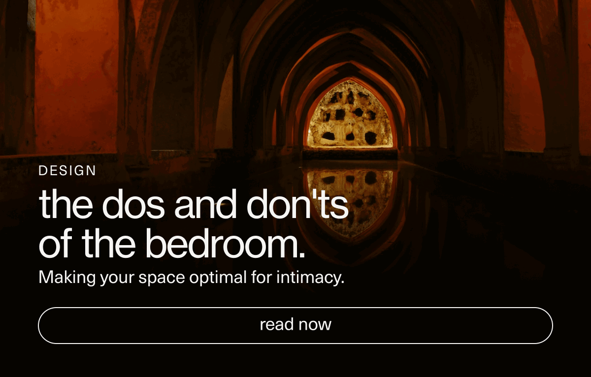 Design | the dos and don'ts of the bedroom. | Making your space optimal for intimacy. | [ read now ]