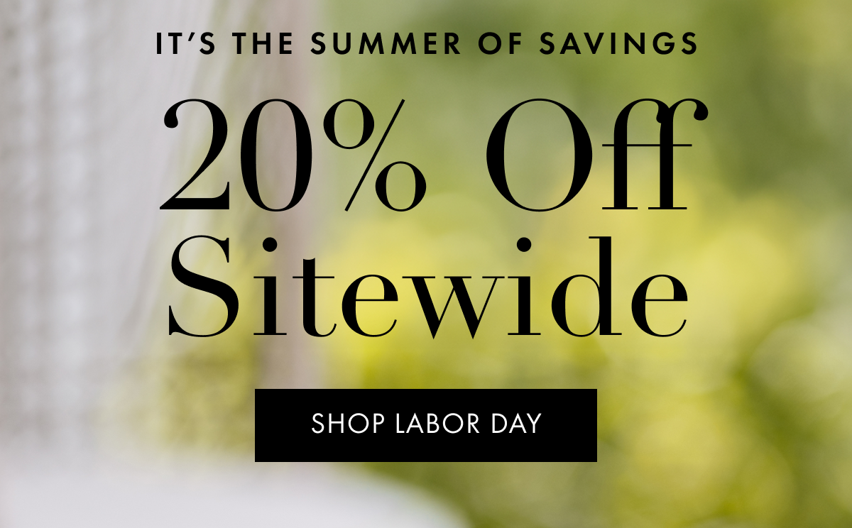 It’s The Summer of Savings | 20% Off Sitewide | SHOP LABOR DAY