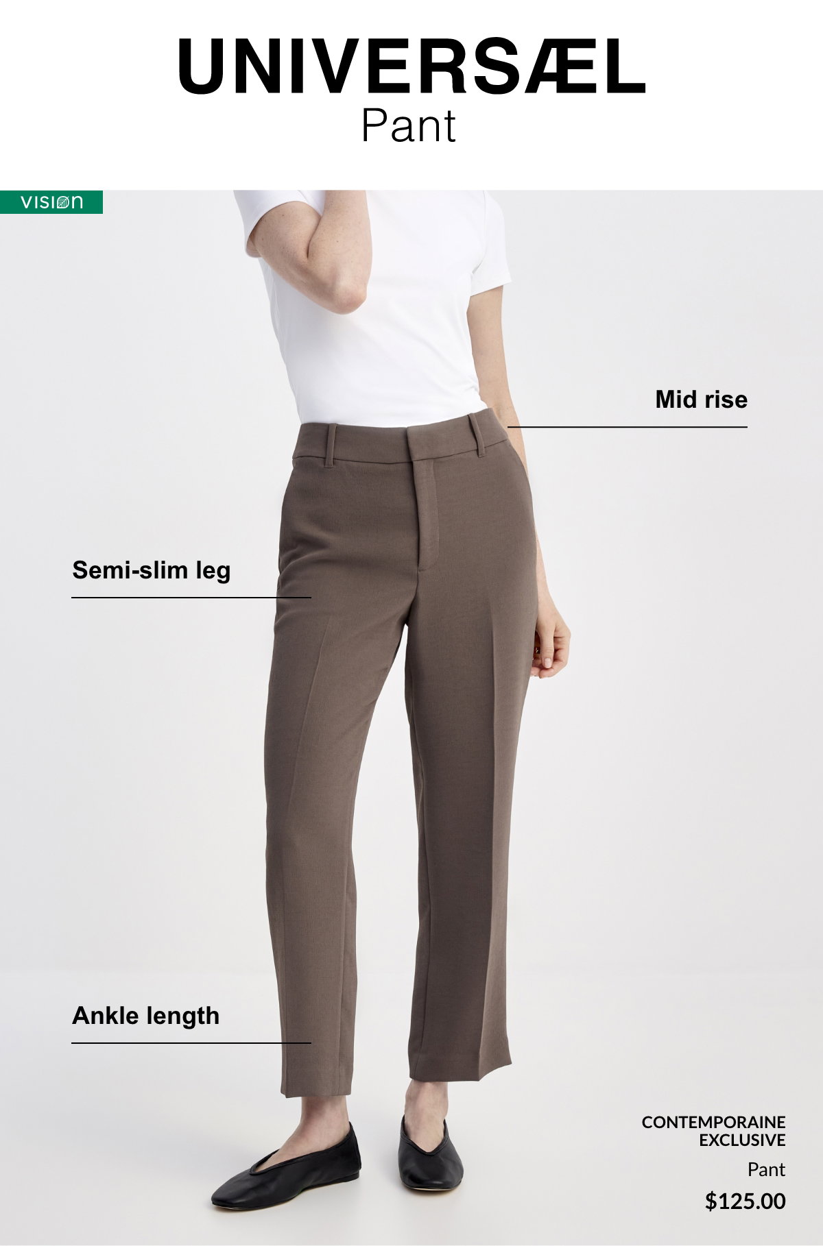 UNIVERSAL: Semi-slim leg, mid rise, ankle length.