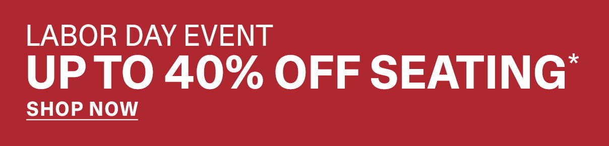 LABOR DAY EVENT | UP TO 40% OFF SEATING*