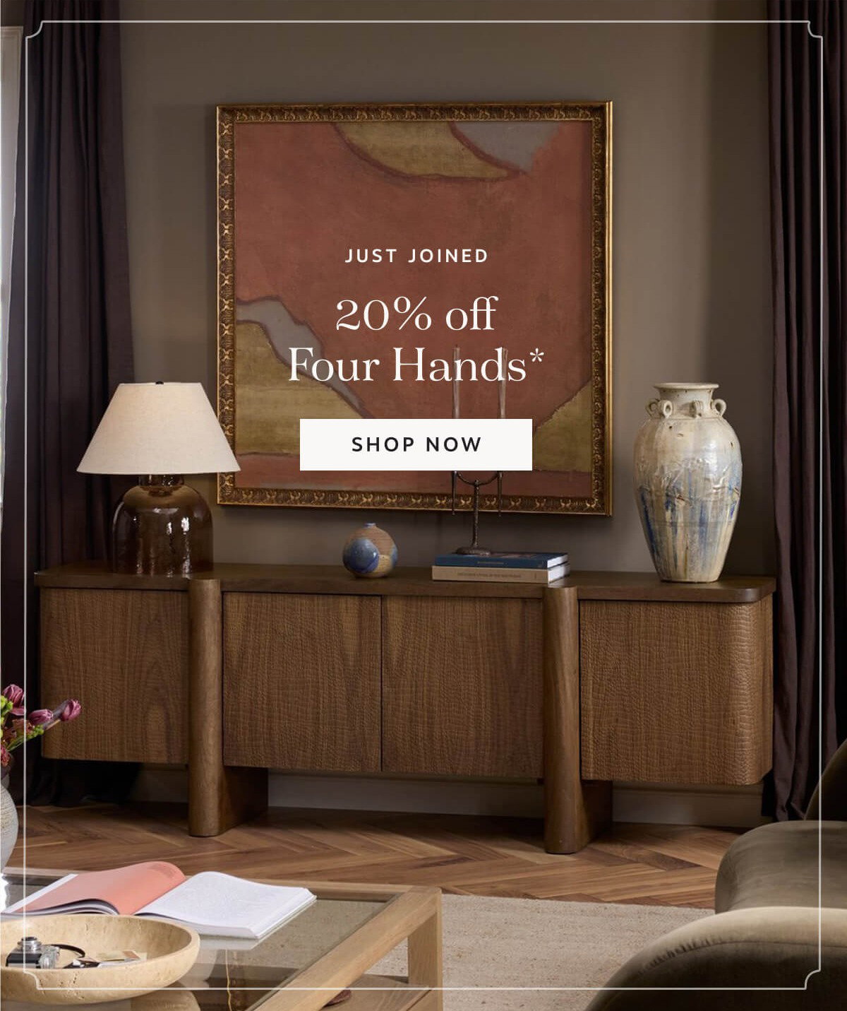 Just Joined 20% off Four Hands* | Shop Now