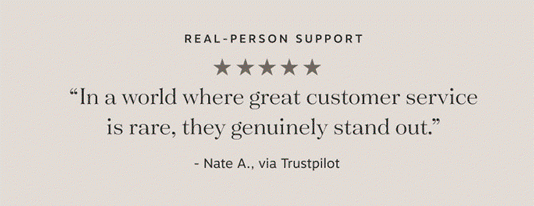 real-person support “In a world where great customer service is rare, they genuinely stand out.”
