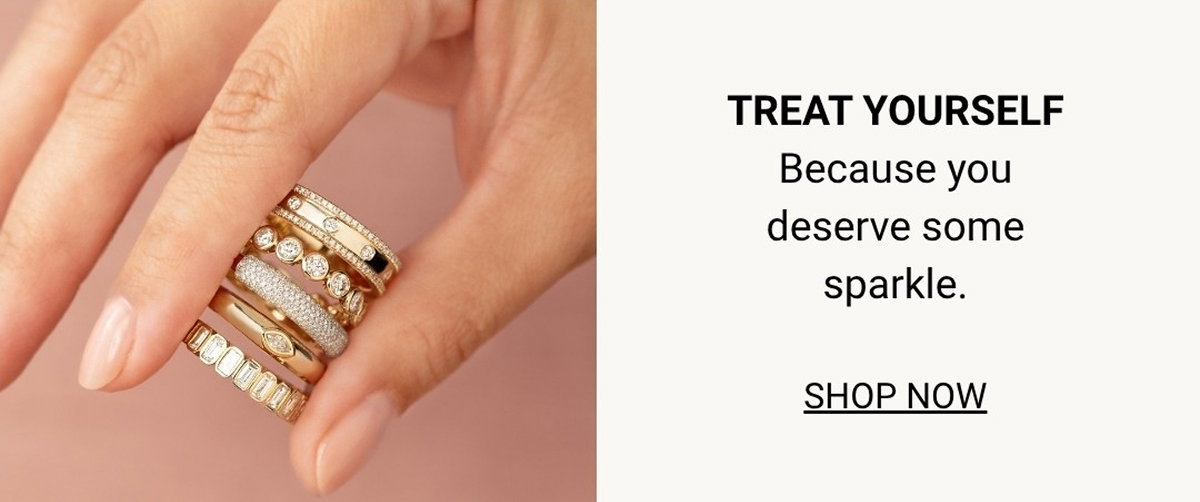 TREAT YOURSELF - Because you deserve some sparkle - SHOP NOW