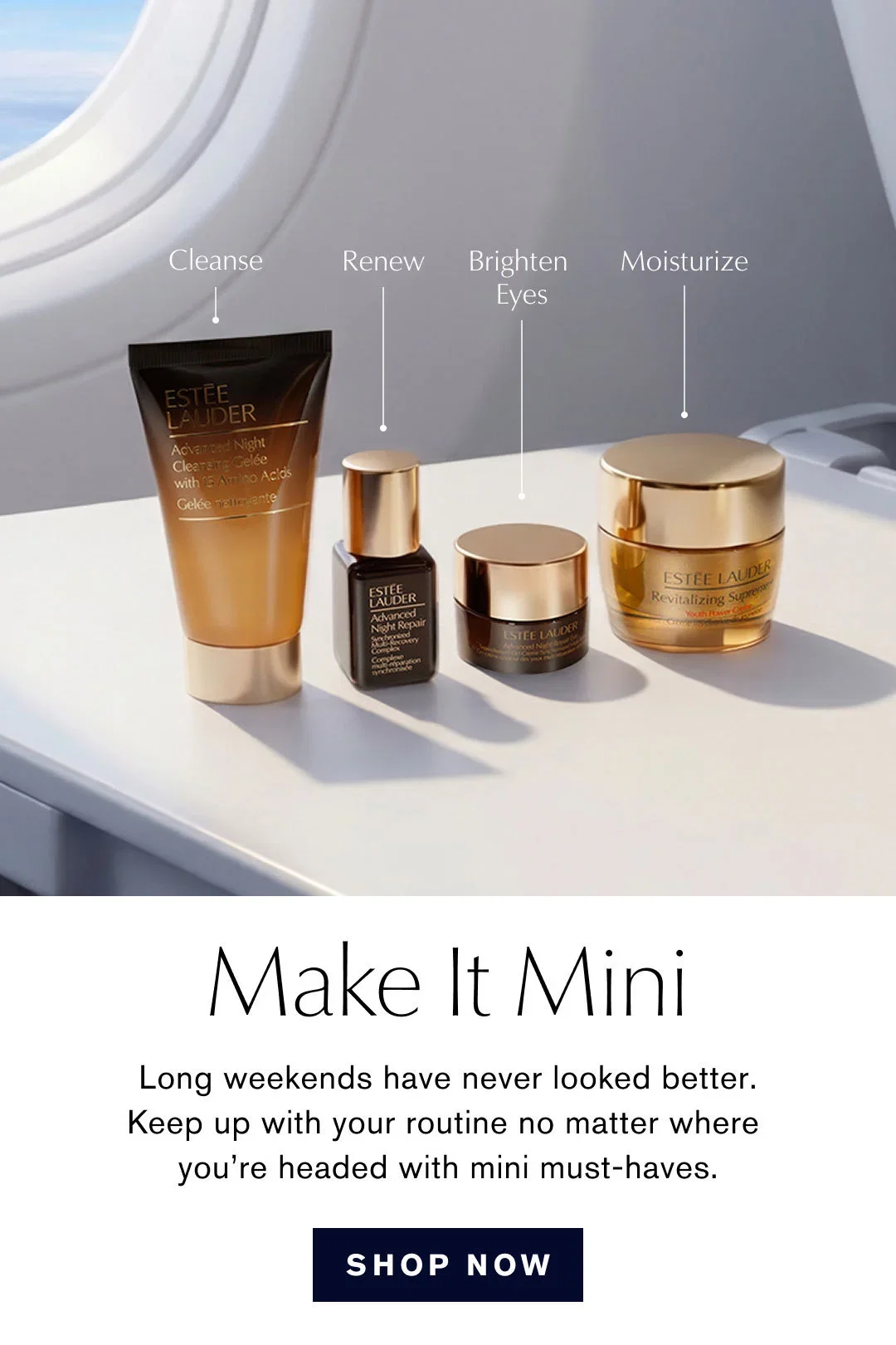 Cleanse | Renew | Brighten Eyes | Moisturize | Make It Mini | Long weekends have never looked better. Keep up with your routine no matter where you're headed with mini-haves. | SHOP NOW