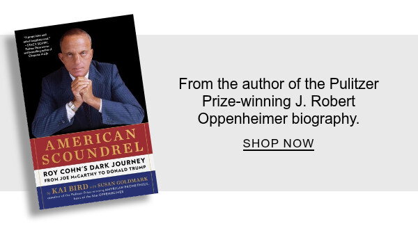 American Scoundrel: Roy Cohn's Dark Journey from Joe McCarthy to Donald Trump By Kai Bird, Susan Goldmark : From the author of the Pulitzer Prize-winning J. Robert Oppenheimer biography. SHOP NOW