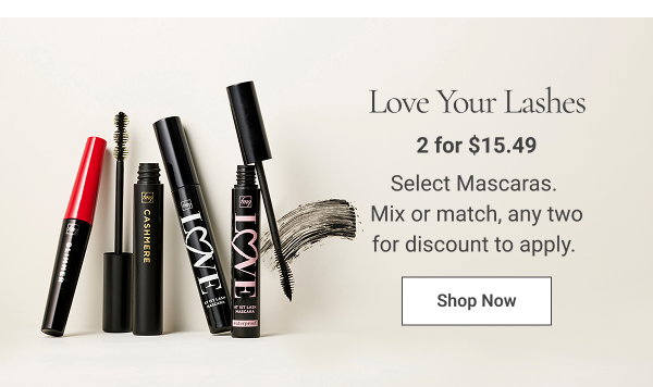 Love Your Lashes 2 for $15.49 Select Mascaras. Mix or match, any four for discount to apply. Shop Now 
