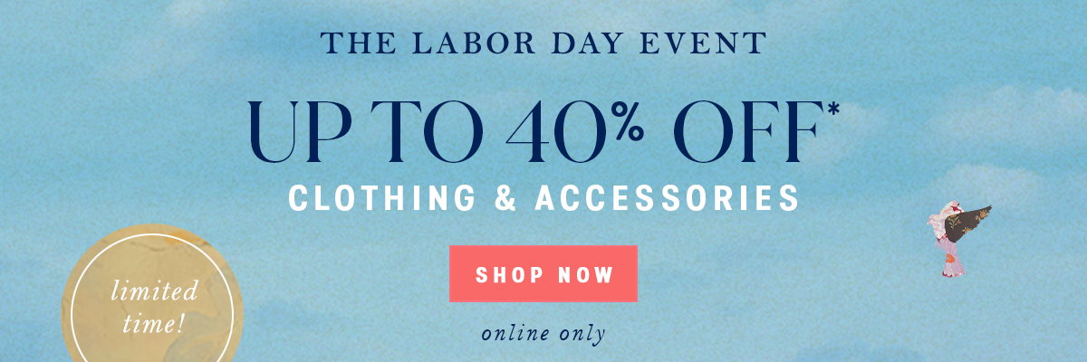 The Labor Day Event Up To 40% Off* Clothing & Accessories  Shop now > online only