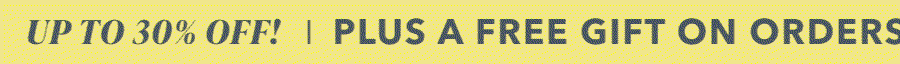 UP TO 30% OFF | PLUS A FREE GIFT ON ORDERS $100+