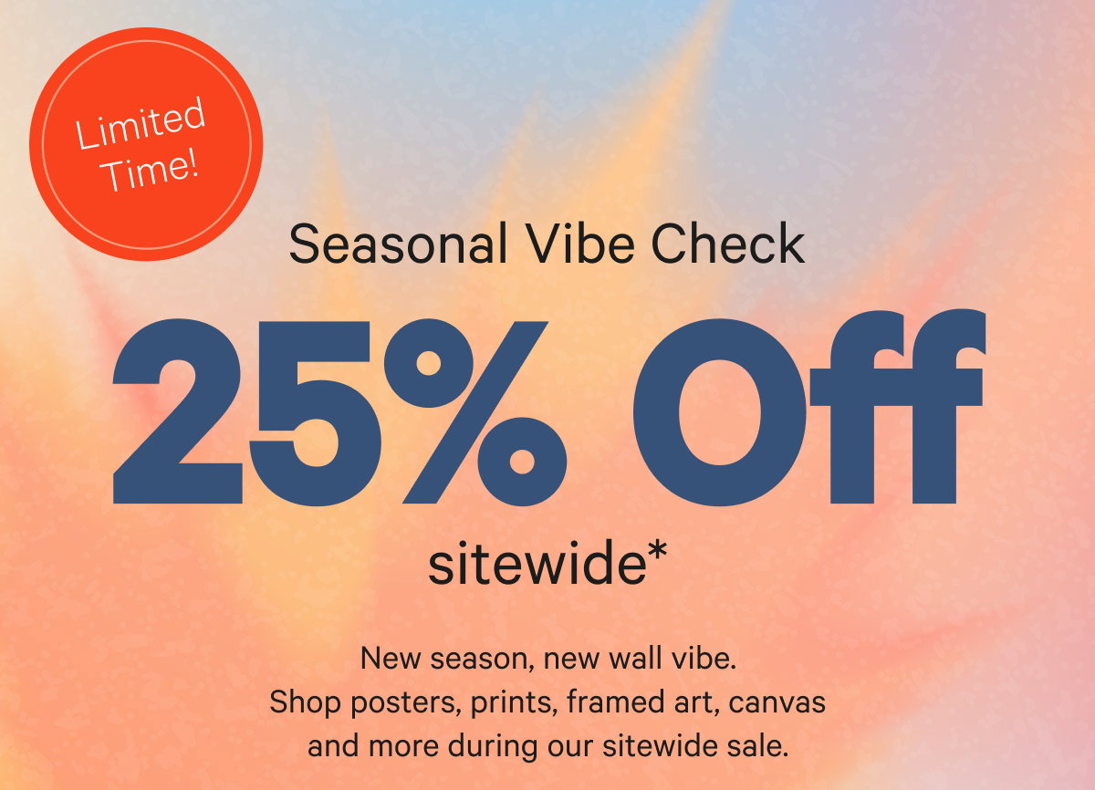 Seasonal Vibe Check: 25% Off Sitewide. New season, new wall vibe. Shop posters, prints, framed art, canvas and more during our sitewide sale.