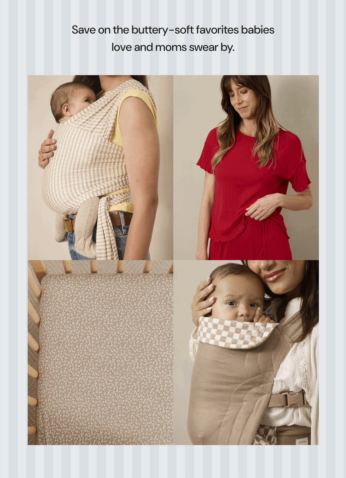 Save on the buttery-soft favorites babies love and moms swear by.