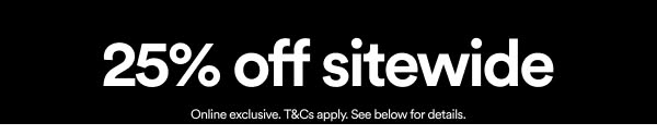 25% off site wide. Online exclusive. T&Cs apply. See below for details.