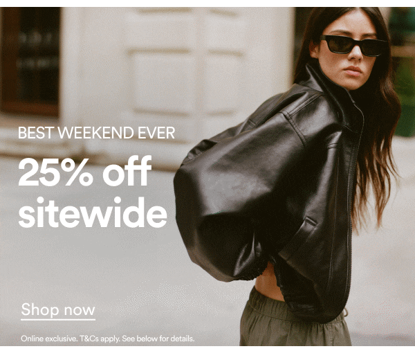 BEST WEEKEND EVER. 25% off site wide. Shop now. Online exclusive. T&Cs apply. See below for details.