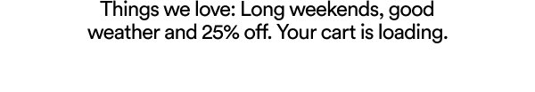 Things we love: Long weekends, good weather and 25% off. Your cart is loading.