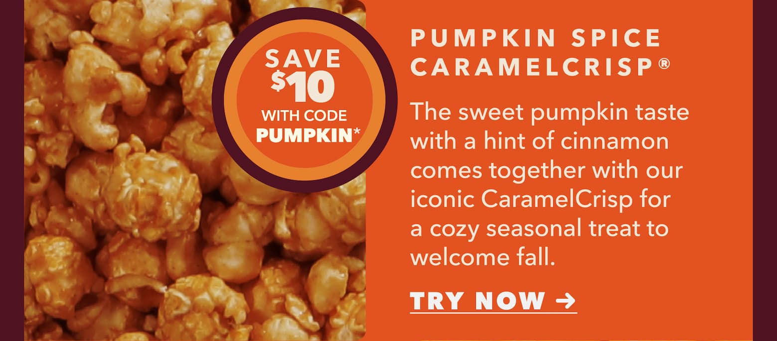 Pumpkin Spice CaramelCrisp. Save $10* with code PUMPKIN. The sweet pumpkin taste with a hint of cinnamon comes together with our iconic CaramelCrisp for a cozy seasonal treat to welcome fall. Try Now.