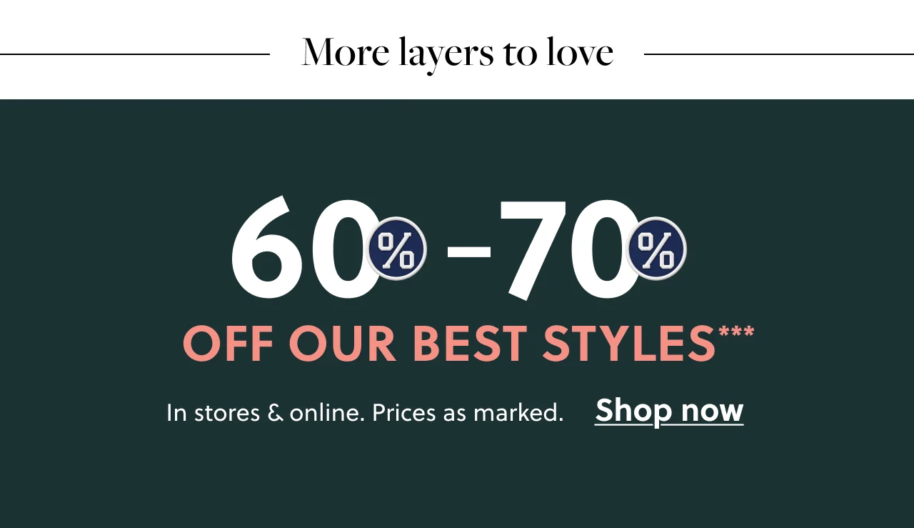 More layers to love | 60% - 70% off our best styles***. In store & online. Prices as marked. Shop Now.