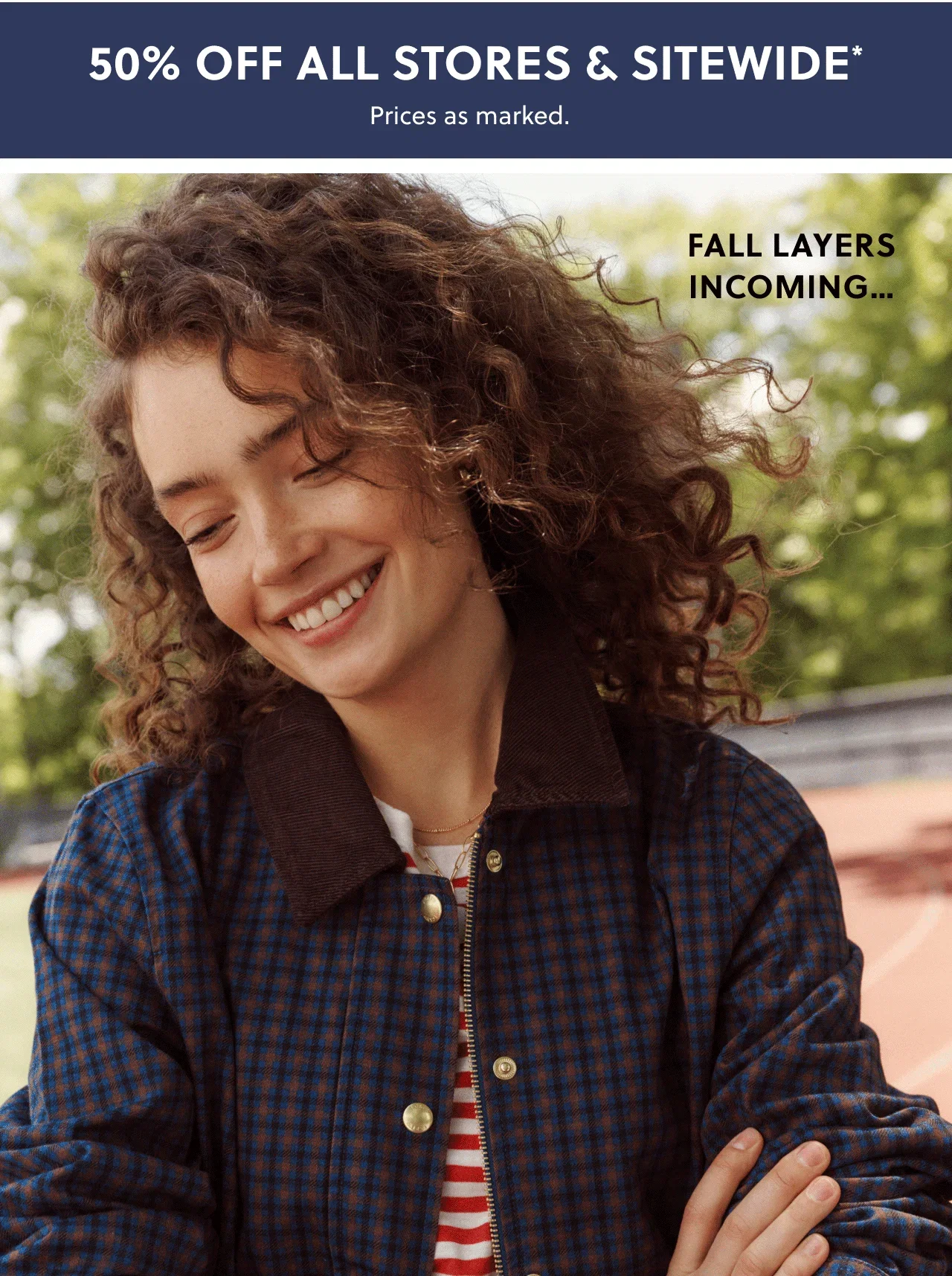 50% off all stores & sitewide*. Prices as marked. Fall layers incoming...