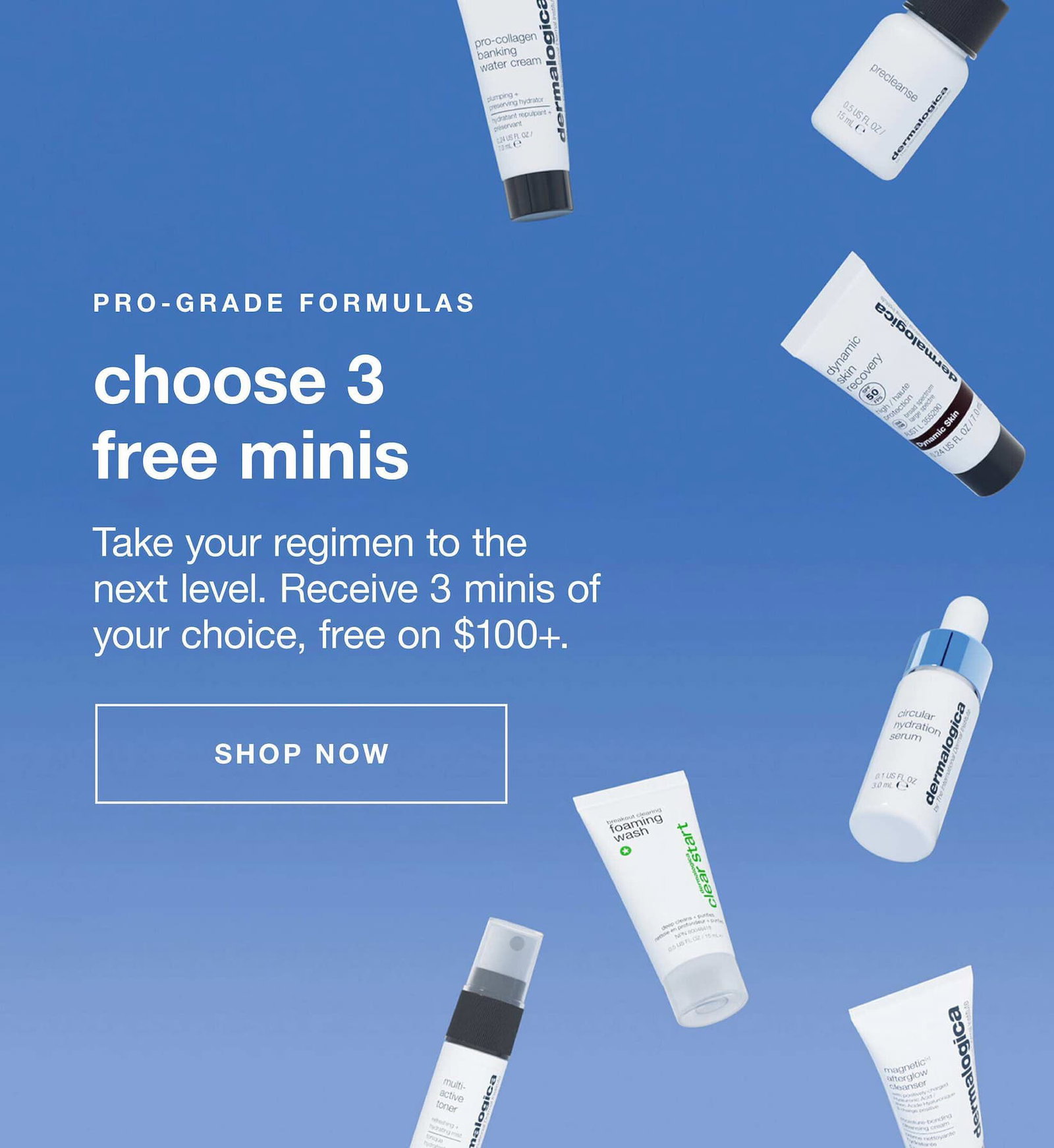 PRO-GRADE FORMULAS​  choose 3 free minis​  Take your regimen to the next level. Receive 3 minis of your choice, free on $100+.​  SHOP NOW​