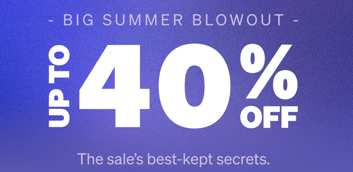 Big Summer Blowout. Up to 40% Off.