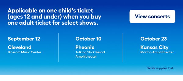 Applicable on one child's ticket (ages 12 and under) when you buy one adult ticket for select shows.