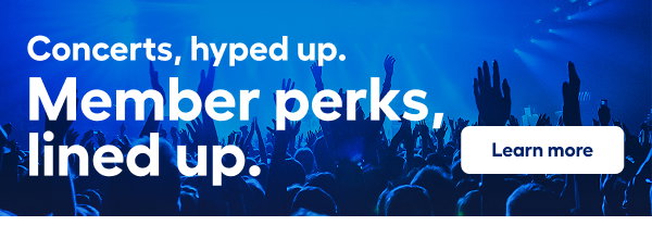 Concerts, hyped up. Member perks, lined up.