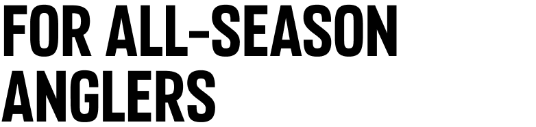 FOR ALL-SEASON ANGLERS