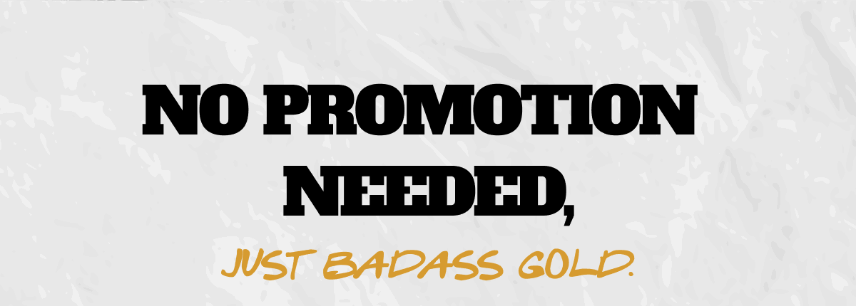 No promotion needed, just badass gold.