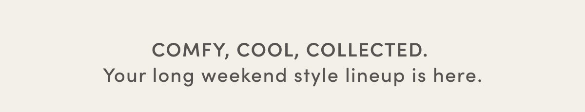 Comfy, Cool, Collected. Your Long Weekend Style Lineup Is Here.