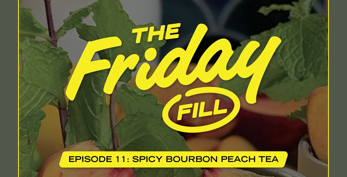 The Friday Fill | Episode 11: Spicy Bourbon Peach Tea