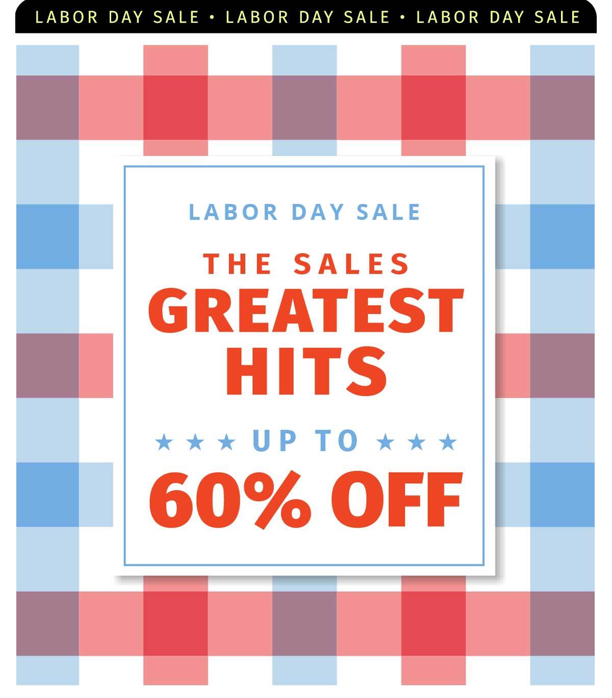 LABOR DAY SALE THE SALES GREATEST HITS UP TO 60% OFF