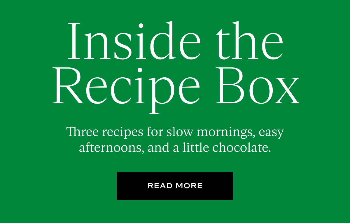 Inside the Recipe Box: Three recipes for slow mornings, easy afternoons, and a little chocolate.