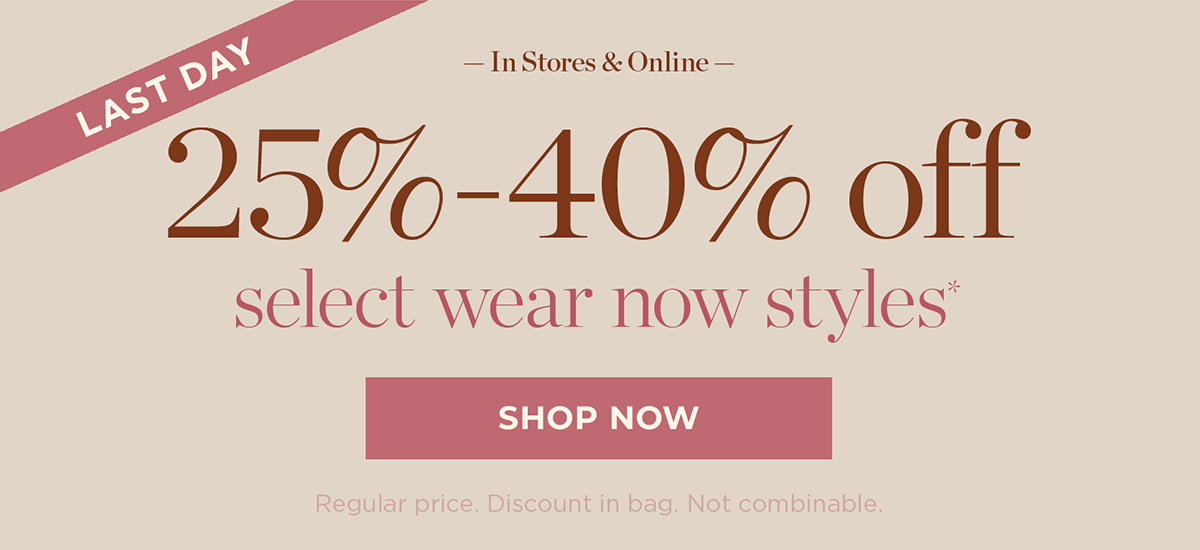 Last Day 25% - 40% off select wear now styles | Shop Now