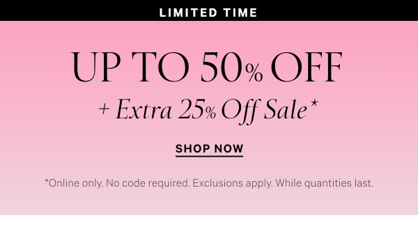 Limited Time Up to 50% Off + Extra 25% Off Sale* *Online only. No code required. Exclusions apply. While quantities last. Shop Now >