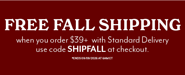 FREE FALL SHIPPING ON ORDERS OF $39 WITH CODE SHIPFALL, EXPIRES SEPTEMBER 9, 2026 AT 6AM