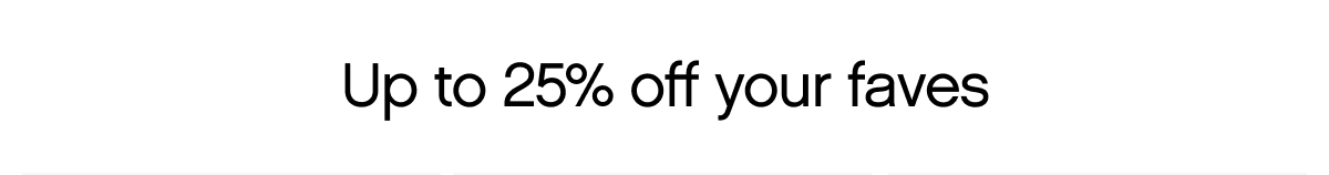 Up to 25% off your faves