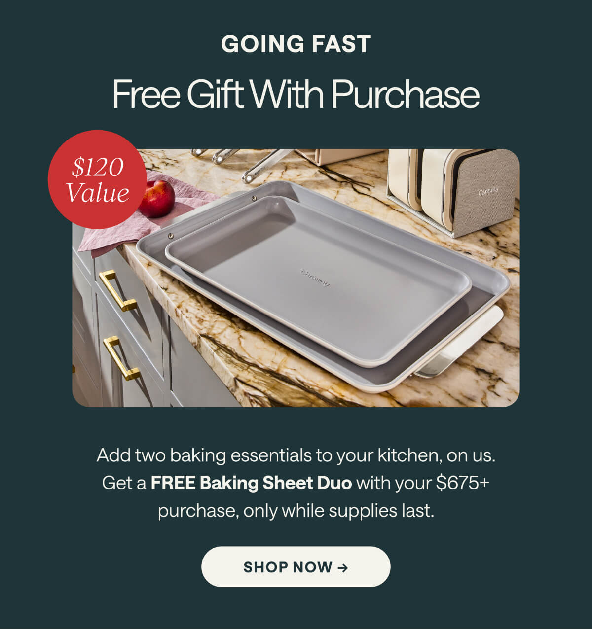 GOING FAST Free Gift With Purchase Add two baking essentials to your kitchen, on us. Get a FREE Baking Sheet Duo with your $675+ purchase, only while supplies last. Shop NOW ->