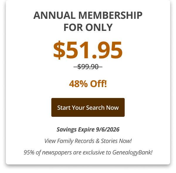 Annual Membership For Only $51.95 Only 48% Off! Start your search now Savings Expire 9/6/2026 View Family Records & Stories Now! 95% of newspapers are exclusive to GenealogyBank!