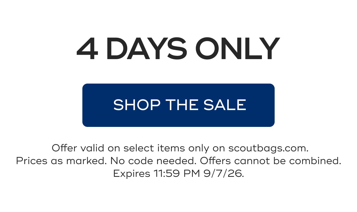4 DAYS ONLY. SHOP THE SALE. Offer valid on select items only on scoutbags.com. Prices as marked. No code needed. Offers cannot be combined. Expires 11:59 PM 9/7/26.