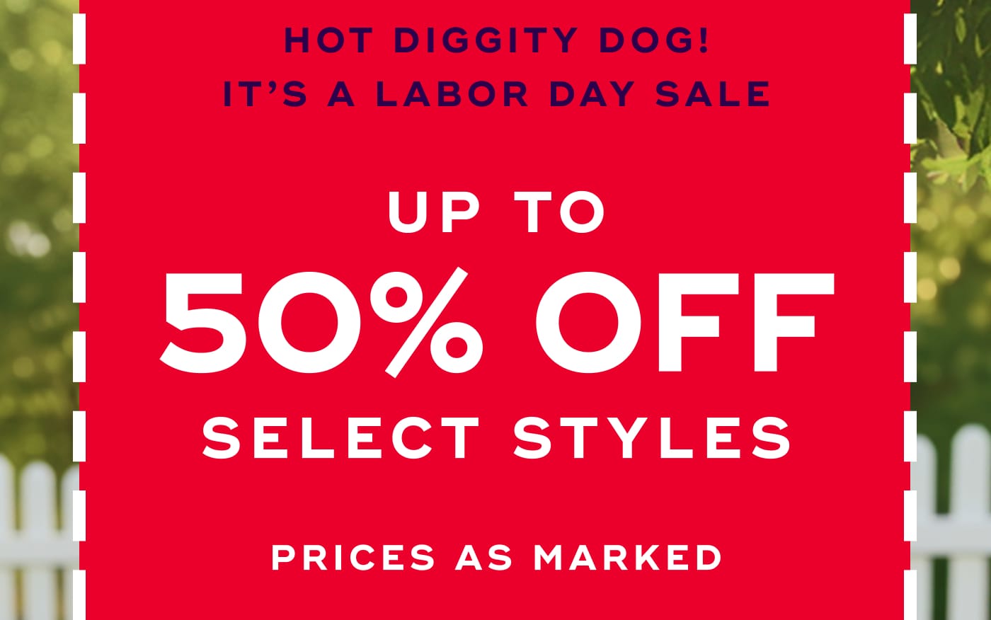 HOT DIGGITY DOG! IT'S A LABOR DAY SALE. UP TO 50% OFF. SELECT STYLES. PRICES AS MARKED