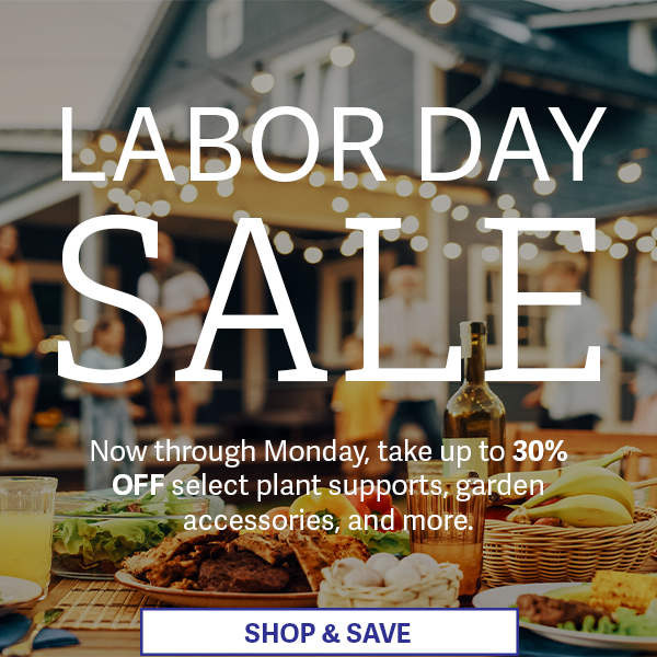 Labor Day Sale - Now through Monday, take up to 30% OFF select plant supports, garden accessories, and more. 