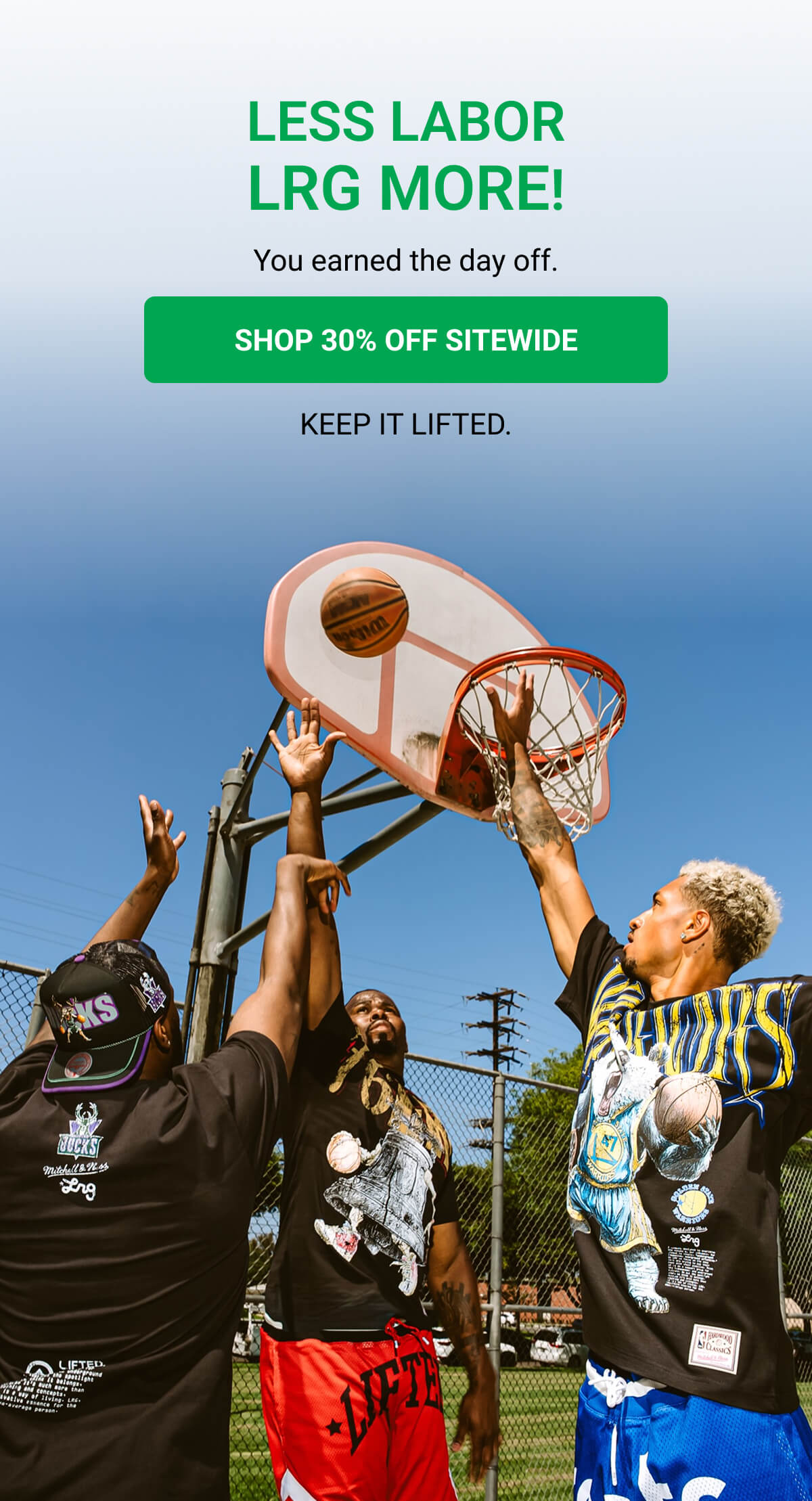 LESS LABOR LRG MORE! You earned the day off. SHOP 30% OFF SITEWIDE KEEP IT LIFTED.